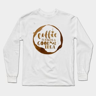 Coffee is Always a Good Idea Long Sleeve T-Shirt